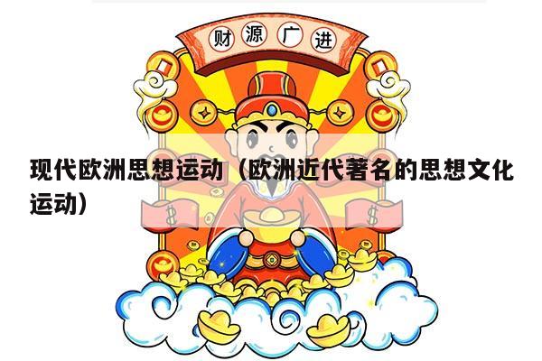 现代欧洲思想运动（欧洲近代著名的思想文化运动）