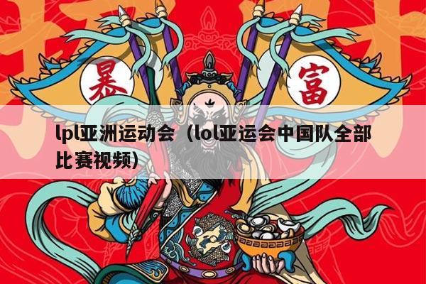 lpl亚洲运动会（lol亚运会中国队全部比赛视频）