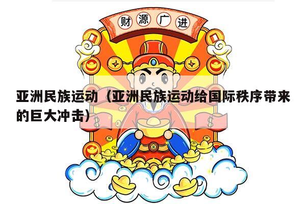 亚洲民族运动（亚洲民族运动给国际秩序带来的巨大冲击）