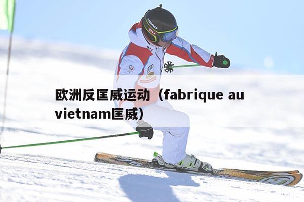 欧洲反匡威运动（fabrique au vietnam匡威）