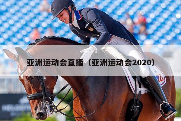 亚洲运动会直播（亚洲运动会2020）