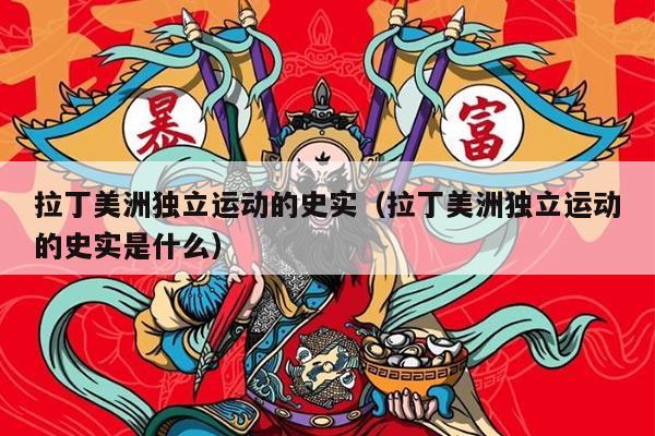 拉丁美洲独立运动的史实（拉丁美洲独立运动的史实是什么）