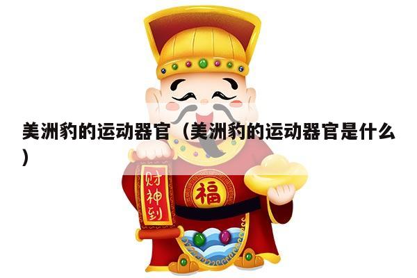 美洲豹的运动器官（美洲豹的运动器官是什么）