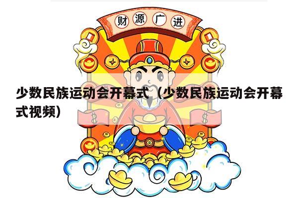 少数民族运动会开幕式（少数民族运动会开幕式视频）