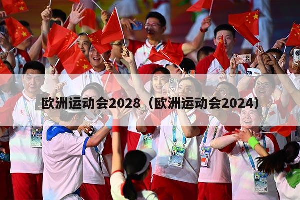 欧洲运动会2028（欧洲运动会2024）