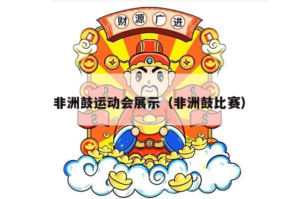 非洲鼓运动会展示（非洲鼓比赛）