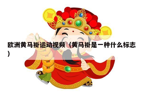 欧洲黄马褂运动视频（黄马褂是一种什么标志）