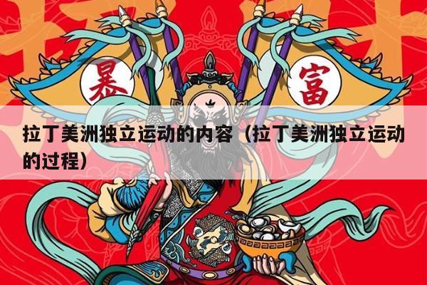 拉丁美洲独立运动的内容（拉丁美洲独立运动的过程）