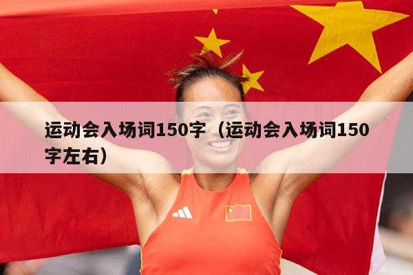 运动会入场词150字（运动会入场词150字左右）