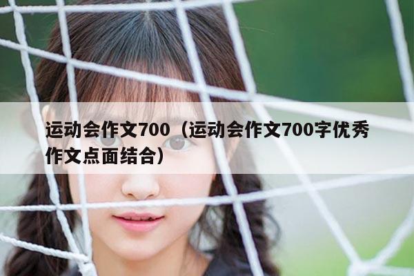 运动会作文700（运动会作文700字优秀作文点面结合）