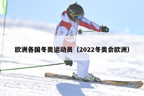 欧洲各国冬奥运动员（2022冬奥会欧洲）