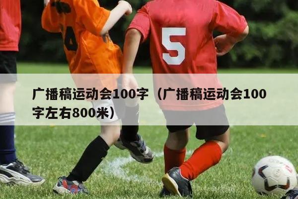 广播稿运动会100字（广播稿运动会100字左右800米）