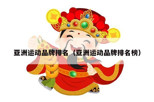 亚洲运动品牌排名（亚洲运动品牌排名榜）