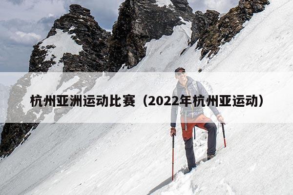 杭州亚洲运动比赛（2022年杭州亚运动）