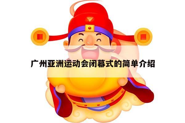 广州亚洲运动会闭幕式的简单介绍