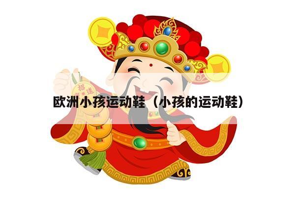 欧洲小孩运动鞋（小孩的运动鞋）