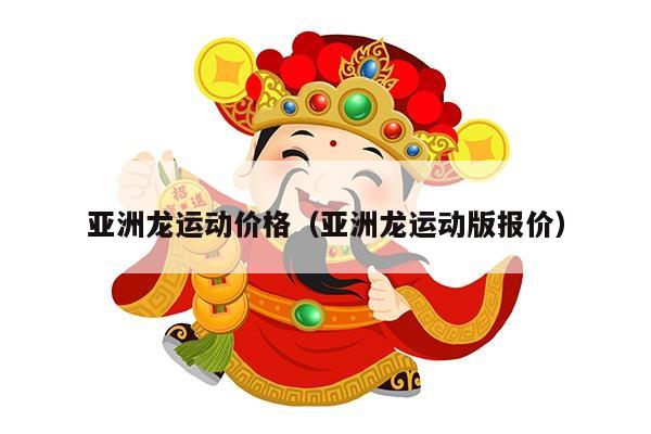 亚洲龙运动价格（亚洲龙运动版报价）