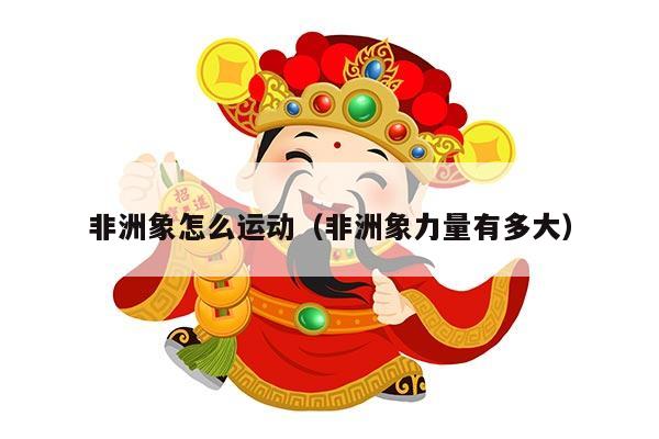 非洲象怎么运动（非洲象力量有多大）