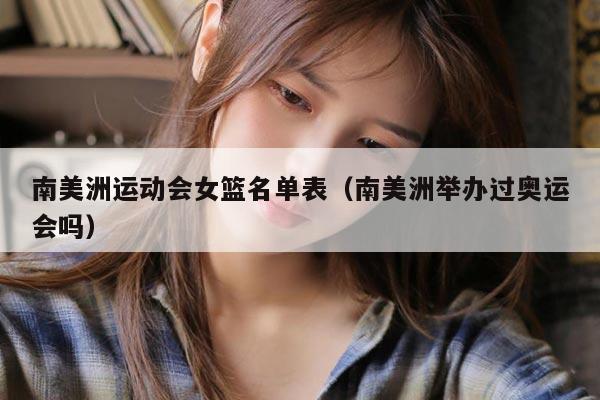 南美洲运动会女篮名单表（南美洲举办过奥运会吗）