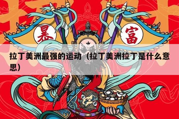 拉丁美洲最强的运动（拉丁美洲拉丁是什么意思）