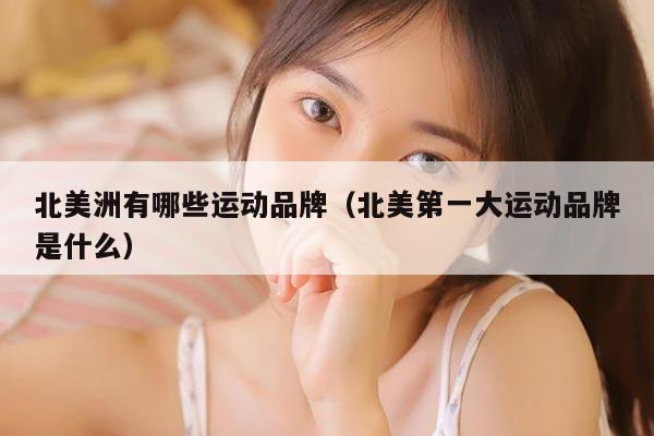 北美洲有哪些运动品牌（北美第一大运动品牌是什么）