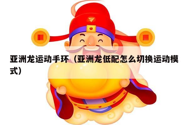 亚洲龙运动手环（亚洲龙低配怎么切换运动模式）