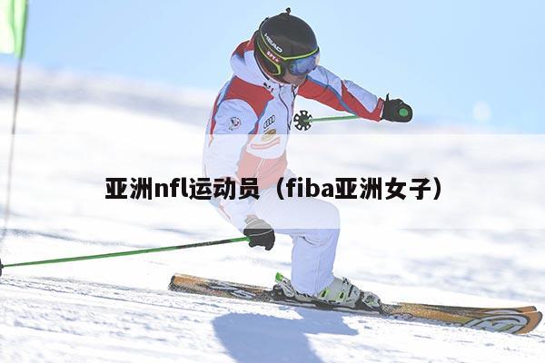 亚洲nfl运动员（fiba亚洲女子）