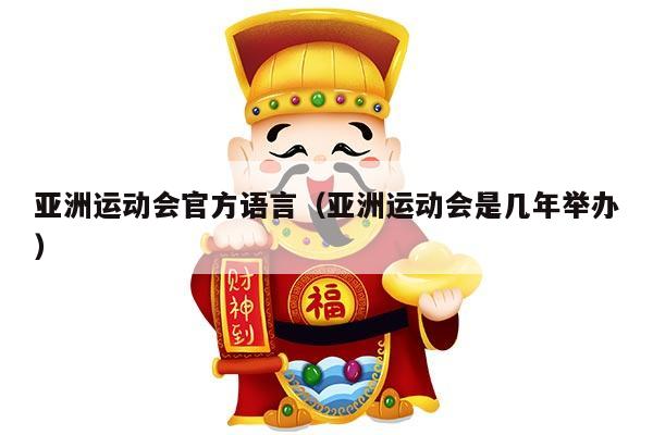 亚洲运动会官方语言（亚洲运动会是几年举办）