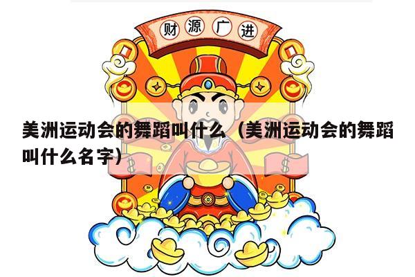 美洲运动会的舞蹈叫什么（美洲运动会的舞蹈叫什么名字）