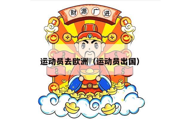 运动员去欧洲（运动员出国）