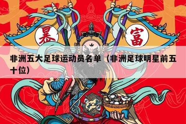 非洲五大足球运动员名单（非洲足球明星前五十位）