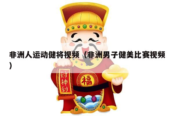 非洲人运动健将视频（非洲男子健美比赛视频）