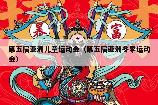 第五届亚洲儿童运动会（第五届亚洲冬季运动会）