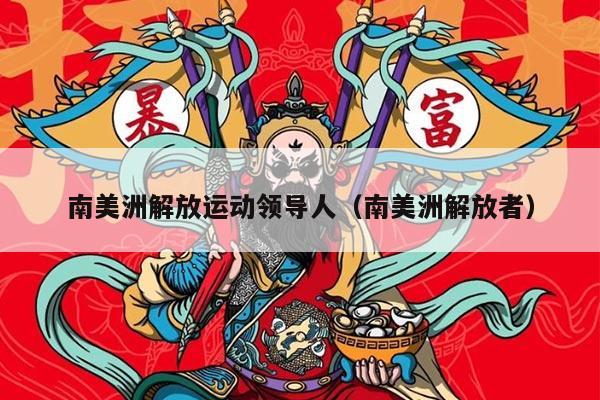 南美洲解放运动领导人（南美洲解放者）