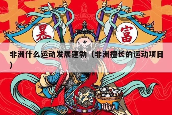 非洲什么运动发展蓬勃（非洲擅长的运动项目）