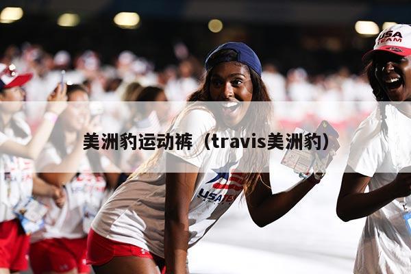 美洲豹运动裤（travis美洲豹）