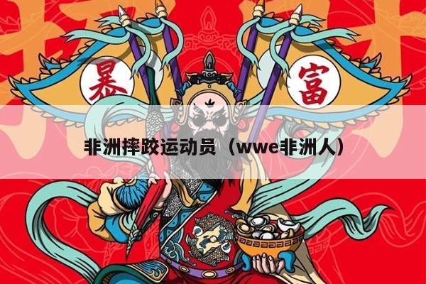 非洲摔跤运动员（wwe非洲人）