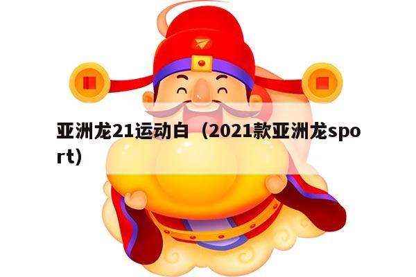 亚洲龙21运动白（2021款亚洲龙sport）