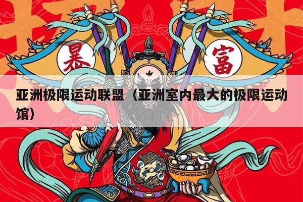 亚洲极限运动联盟（亚洲室内最大的极限运动馆）