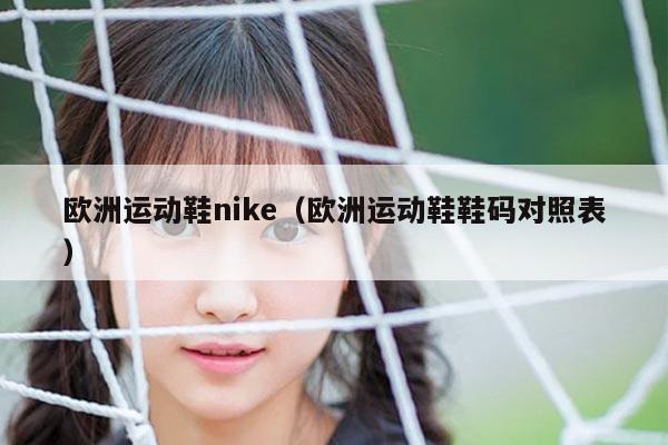 欧洲运动鞋nike（欧洲运动鞋鞋码对照表）