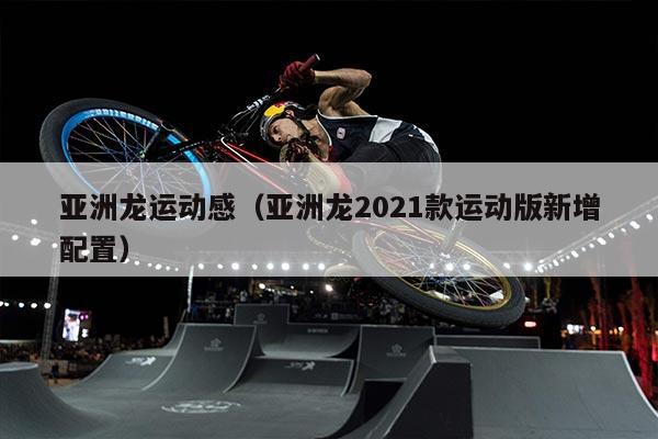 亚洲龙运动感（亚洲龙2021款运动版新增配置）