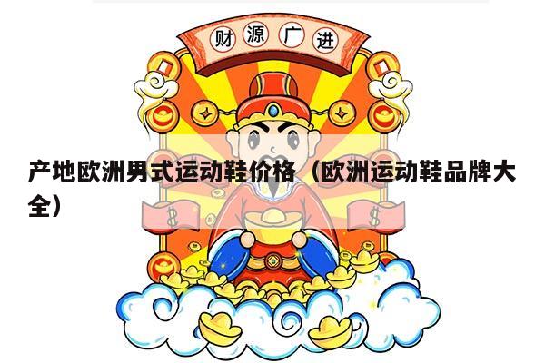 产地欧洲男式运动鞋价格（欧洲运动鞋品牌大全）