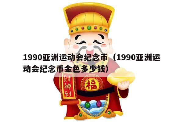 1990亚洲运动会纪念币（1990亚洲运动会纪念币金色多少钱）