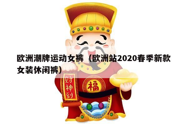 欧洲潮牌运动女裤（欧洲站2020春季新款女装休闲裤）