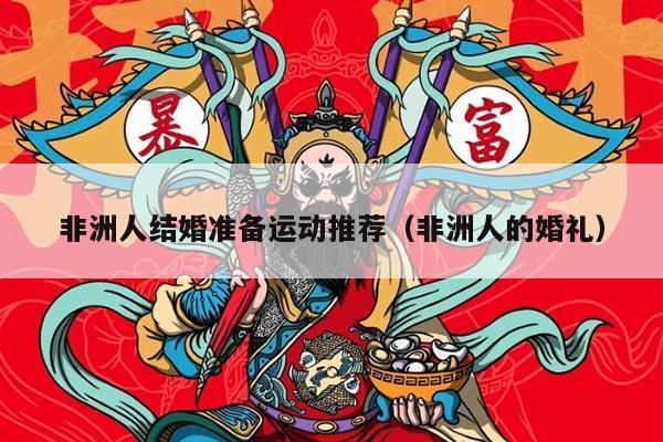 非洲人结婚准备运动推荐（非洲人的婚礼）