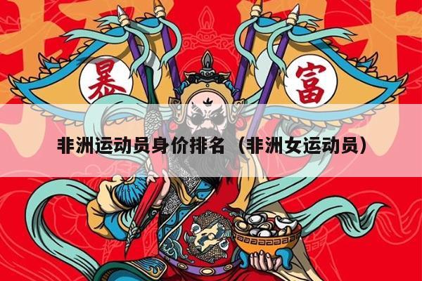 非洲运动员身价排名（非洲女运动员）