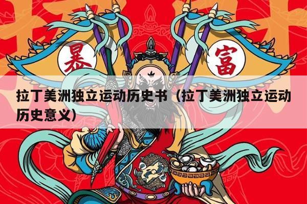 拉丁美洲独立运动历史书（拉丁美洲独立运动历史意义）