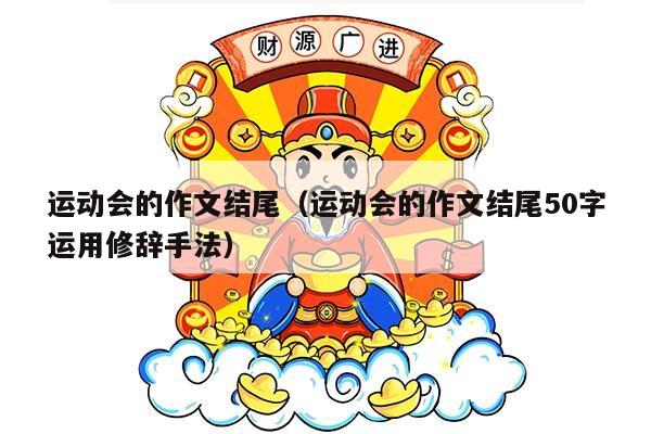 运动会的作文结尾（运动会的作文结尾50字运用修辞手法）