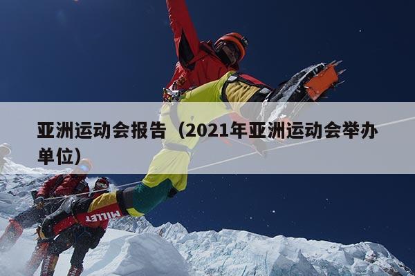 亚洲运动会报告（2021年亚洲运动会举办单位）