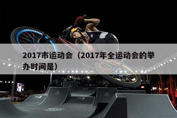 2017市运动会（2017年全运动会的举办时间是）